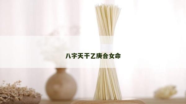 八字天干乙庚合女命