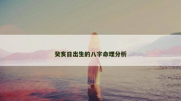 癸亥日出生的八字命理分析 癸亥日出生的八字命理分析