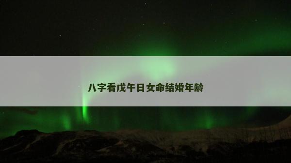 八字看戊午日女命結(jié)婚年齡