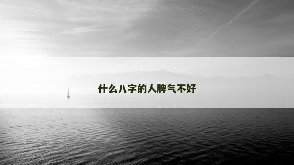 什么八字的人脾氣不好 什么八字的人脾氣不好