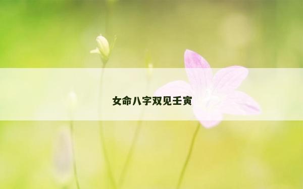 女命八字雙見(jiàn)壬寅
