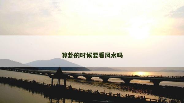 算卦的時候要看風水嗎