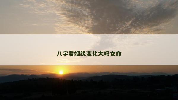 八字看姻緣變化大嗎女命