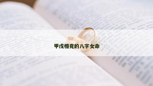 甲戊相克的八字女命 甲戊相克的八字女命