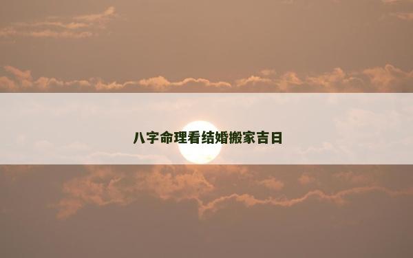 八字命理看結(jié)婚搬家吉日