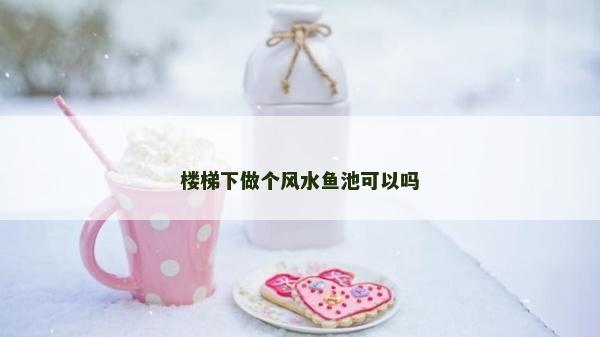樓梯下做個風水魚池可以嗎