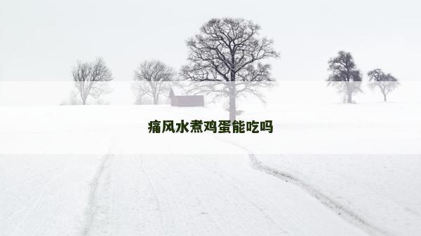 痛風(fēng)水煮雞蛋能吃嗎 痛風(fēng)水煮雞蛋能吃嗎