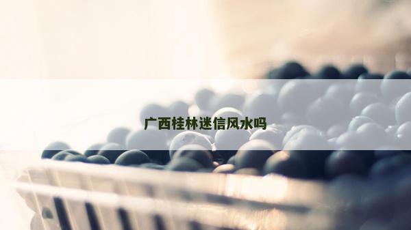廣西桂林迷信風水嗎