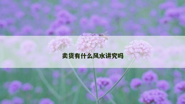 賣貨有什么風水講究嗎
