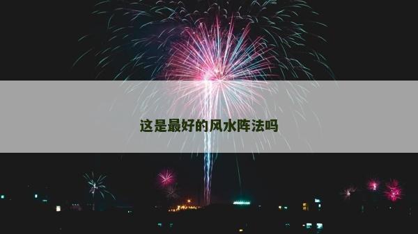 這是最好的風水陣法嗎 這是最好的風水陣法嗎