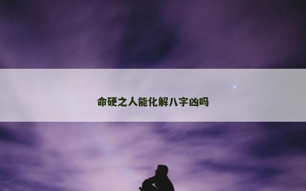 命硬之人能化解八字兇嗎