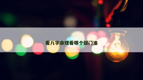 看八字命理看哪個(gè)部門準(zhǔn)