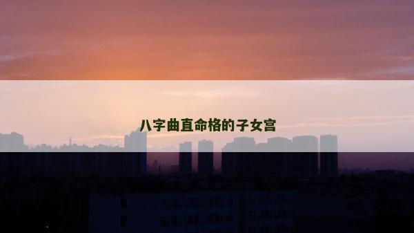 八字曲直命格的子女宮