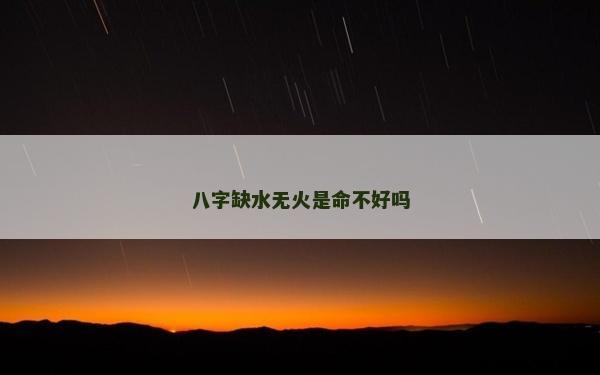 八字缺水無火是命不好嗎