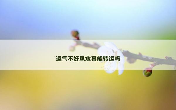 運氣不好風水真能轉運嗎