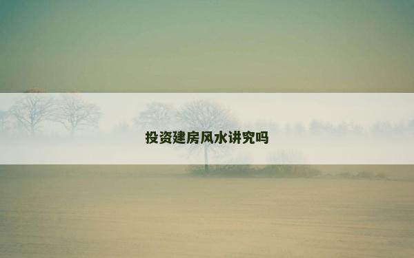 投資建房風水講究嗎