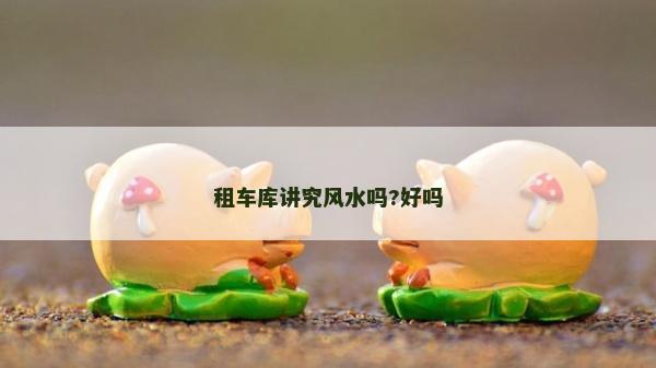 租車庫講究風(fēng)水嗎?好嗎