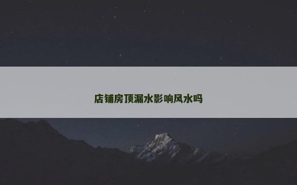 店鋪房頂漏水影響風水嗎