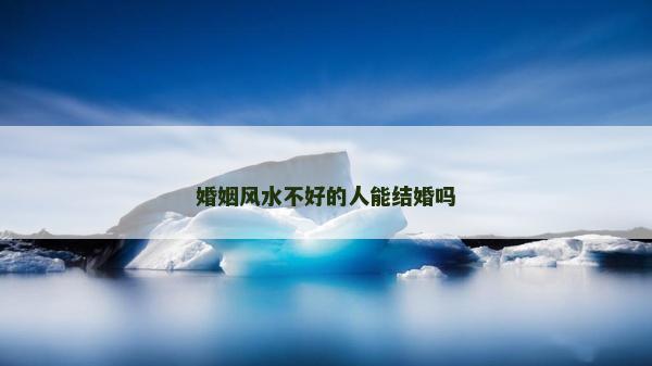 婚姻風(fēng)水不好的人能結(jié)婚嗎