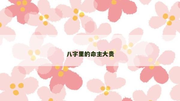 八字里的命主大貴
