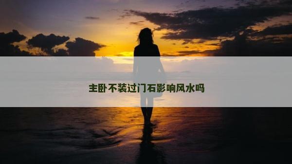 主臥不裝過門石影響風水嗎