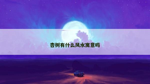 杏樹(shù)有什么風(fēng)水寓意嗎