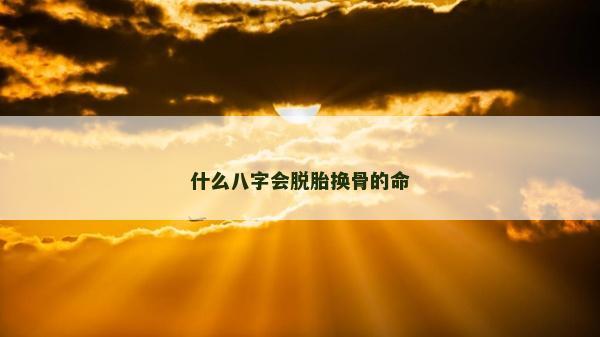 什么八字會脫胎換骨的命