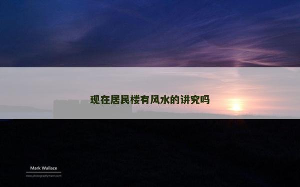 現(xiàn)在居民樓有風(fēng)水的講究嗎