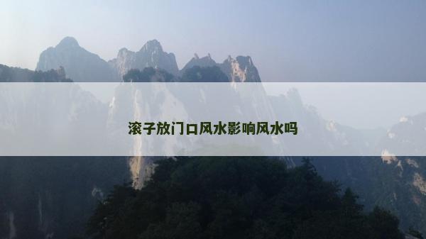 滾子放門口風水影響風水嗎