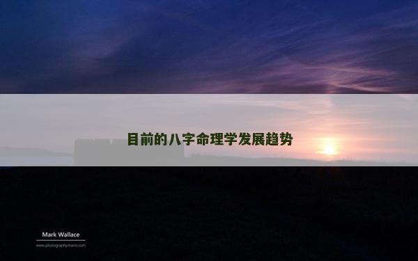 目前的八字命理學發展趨勢 目前的八字命理學發展趨勢