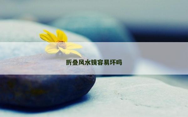 折疊風(fēng)水鏡容易壞嗎