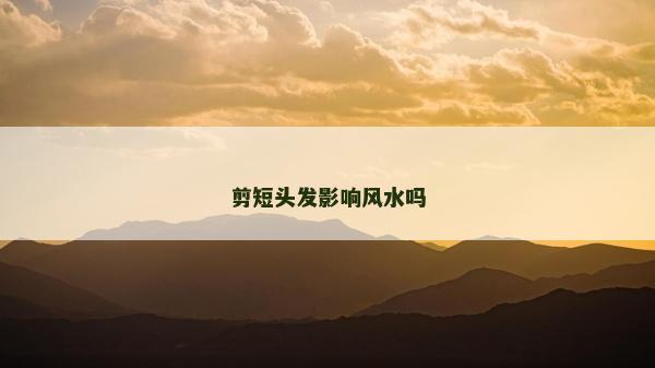 剪短頭發(fā)影響風水嗎