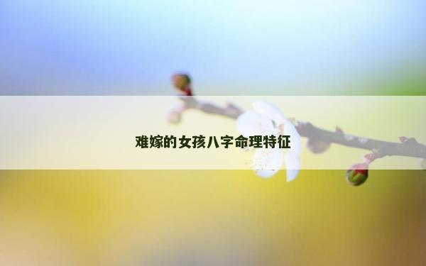難嫁的女孩八字命理特征