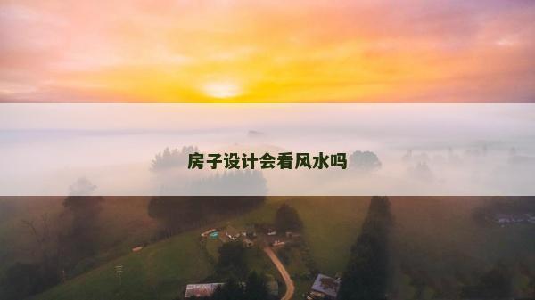 房子設(shè)計(jì)會看風(fēng)水嗎 房子設(shè)計(jì)會看風(fēng)水嗎