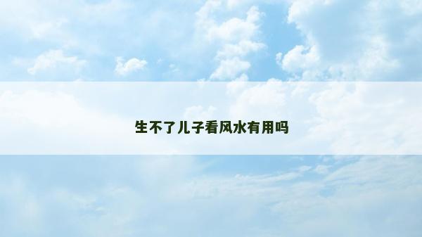 生不了兒子看風水有用嗎