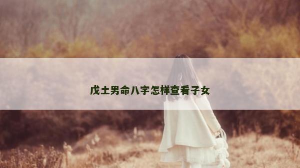 戊土男命八字怎樣查看子女