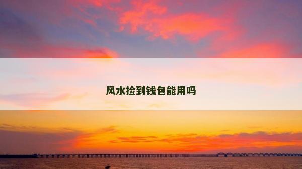 風(fēng)水撿到錢包能用嗎