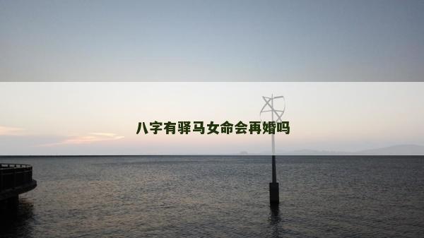 八字有驛馬女命會再婚嗎
