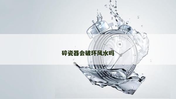 碎瓷器會(huì)破壞風(fēng)水嗎