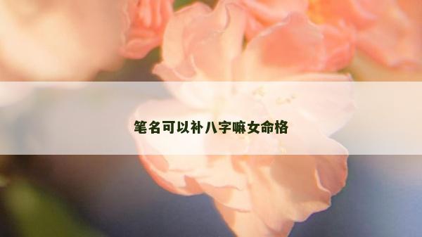 筆名可以補八字嘛女命格