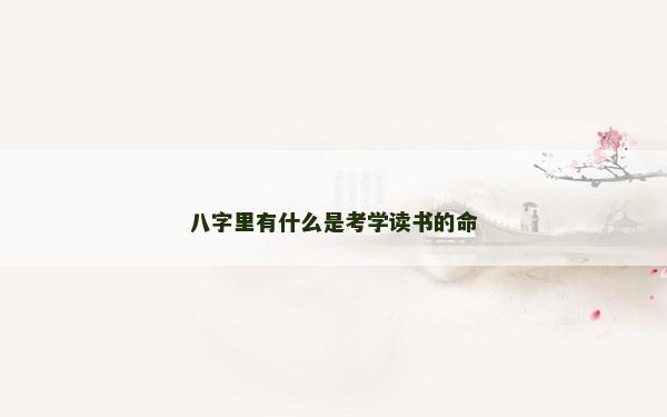 八字里有什么是考學讀書的命
