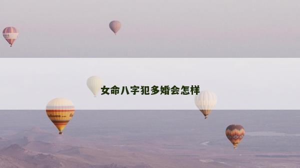 女命八字犯多婚會(huì)怎樣