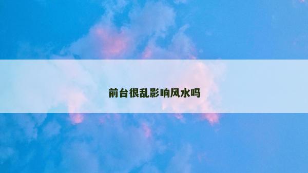 前臺很亂影響風水嗎