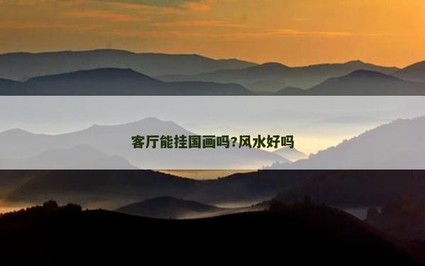 客廳能掛國畫嗎?風(fēng)水好嗎