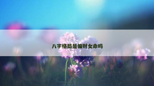 八字格局是偏財(cái)女命嗎