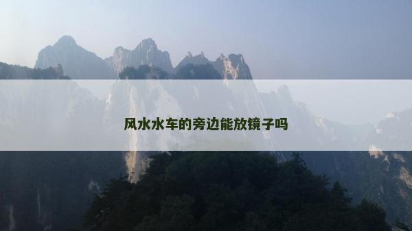 風水水車的旁邊能放鏡子嗎