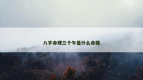 八字命理三個午是什么命格 八字命理三個午是什么命格
