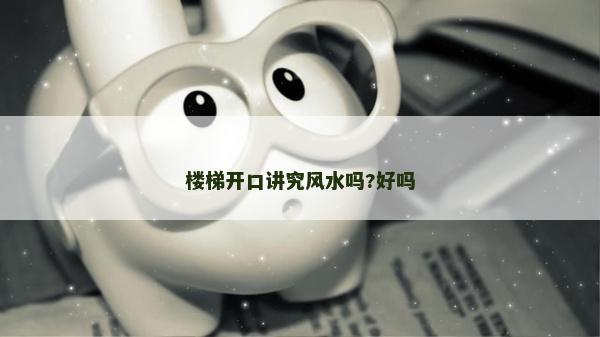 樓梯開口講究風水嗎?好嗎