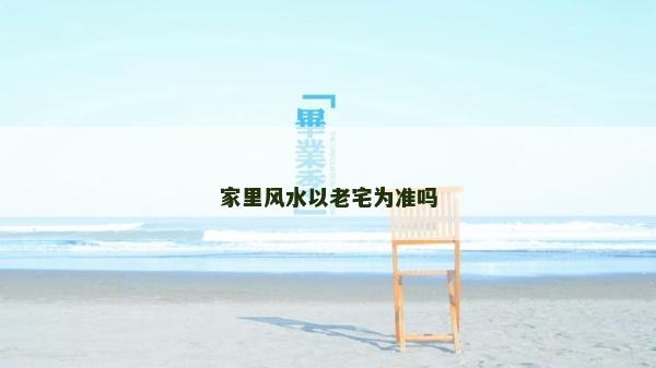 家里風水以老宅為準嗎