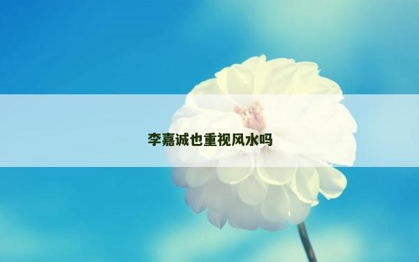 李嘉誠也重視風水嗎